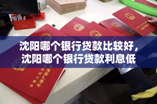 沈阳哪个银行贷款比较好，沈阳哪个银行贷款利息低