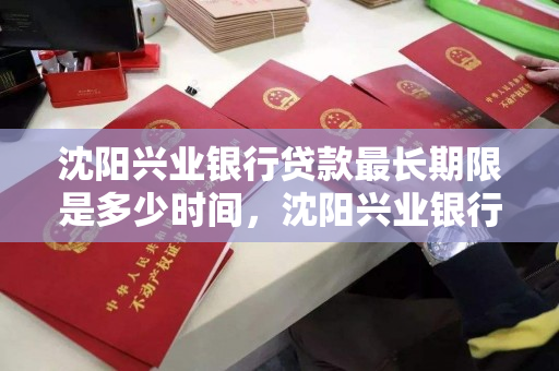 沈阳兴业银行贷款最长期限是多少时间,沈阳兴业银行信贷电话 沈阳兴业银行贷款最长期限是多少时间,沈阳兴业银行信贷电话