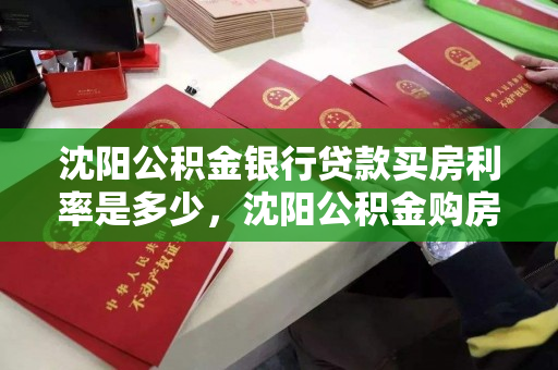 沈阳公积金银行贷款买房利率是多少,沈阳公积金购房贷款比例 沈阳公积金银行贷款买房利率是多少,沈阳公积金购房贷款比例