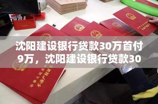 沈阳建设银行贷款30万首付9万,沈阳建设银行贷款30万首付9万利息多少 沈阳建设银行贷款30万首付9万,沈阳建设银行贷款30万首付9万利息多少