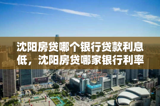 沈阳房贷哪个银行贷款利息低，沈阳房贷哪家银行利率低