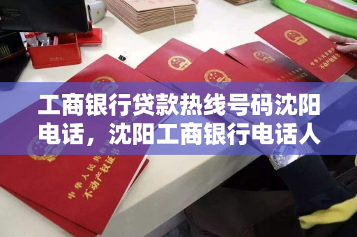 工商银行贷款热线号码沈阳电话，沈阳工商银行电话人工