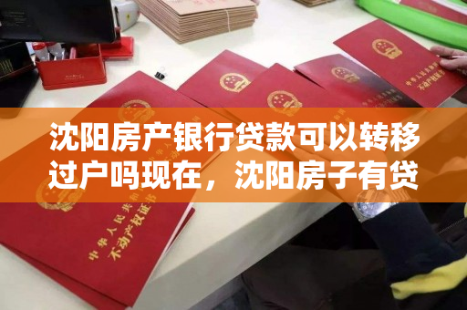 沈阳房产银行贷款可以转移过户吗现在，沈阳房子有贷款能卖吗
