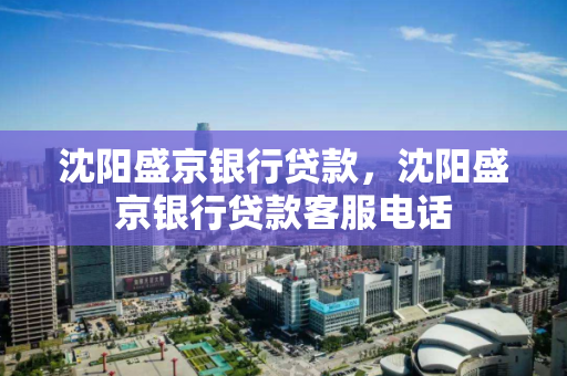 沈阳盛京银行贷款，沈阳盛京银行贷款客服电话