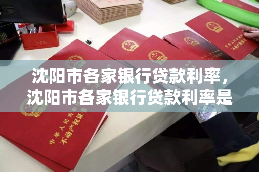 沈阳市各家银行贷款利率，沈阳市各家银行贷款利率是多少