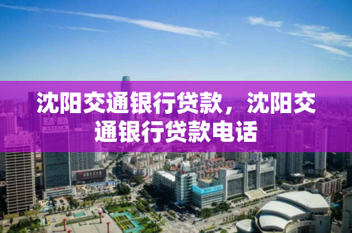 沈阳交通银行贷款，沈阳交通银行贷款电话