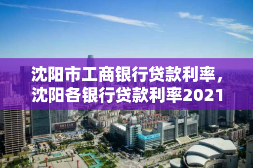 沈阳市工商银行贷款利率，沈阳各银行贷款利率2021年利率表