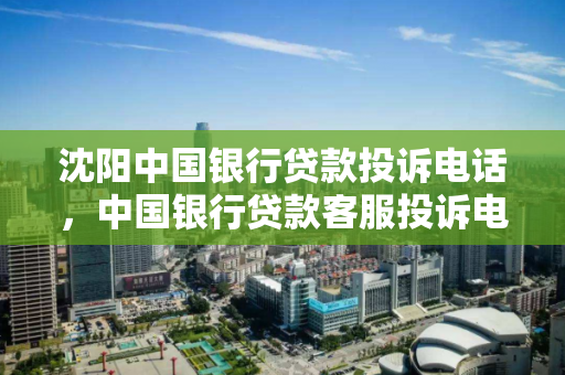 沈阳中国银行贷款投诉电话，中国银行贷款客服投诉电话