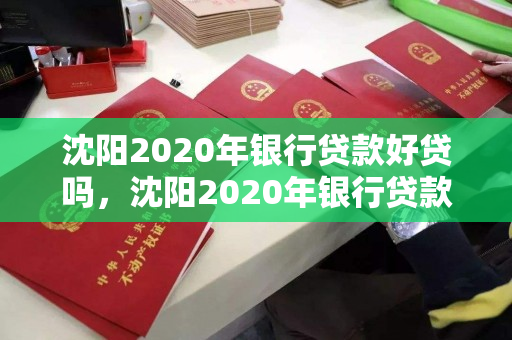 沈阳2020年银行贷款好贷吗，沈阳2020年银行贷款好贷吗现在
