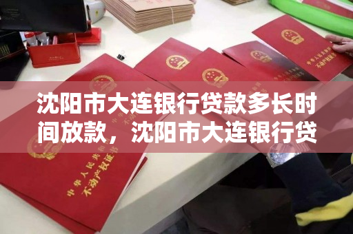 沈阳市大连银行贷款多长时间放款，沈阳市大连银行贷款多长时间放款啊