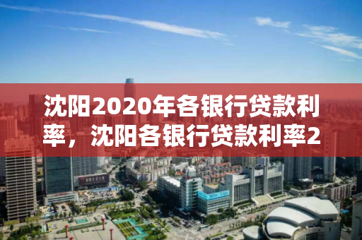 沈阳2020年各银行贷款利率，沈阳各银行贷款利率2021年利率表
