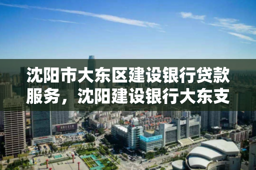 沈阳市大东区建设银行贷款服务，沈阳建设银行大东支行个贷中心