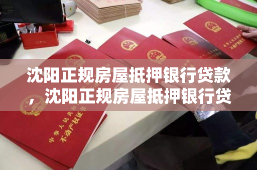 沈阳正规房屋抵押银行贷款，沈阳正规房屋抵押银行贷款多少钱