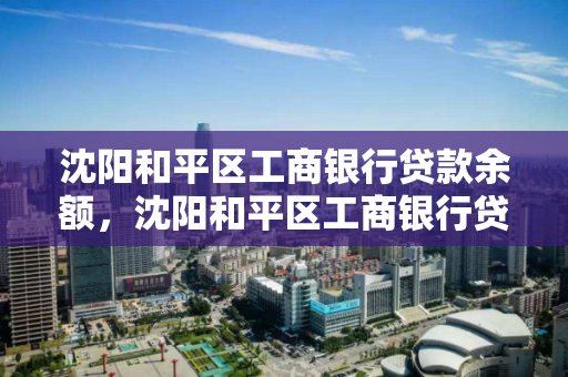 沈阳和平区工商银行贷款余额，沈阳和平区工商银行贷款余额多少