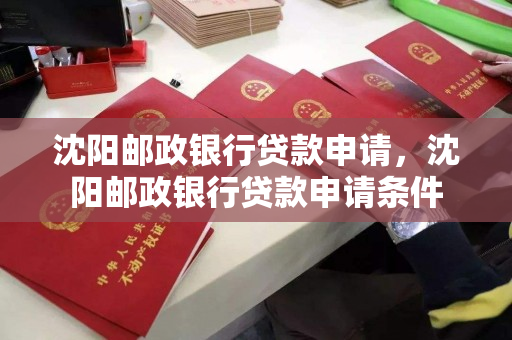 沈阳邮政银行贷款申请，沈阳邮政银行贷款申请条件