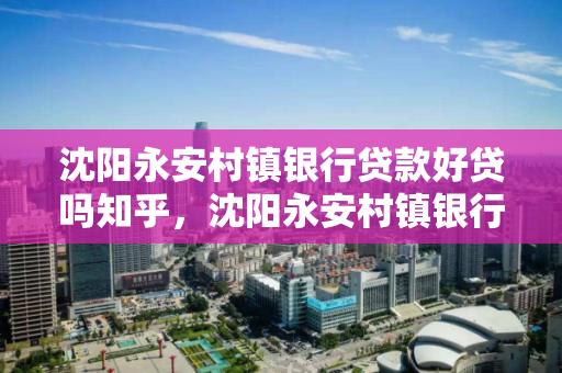 沈阳永安村镇银行贷款好贷吗知乎，沈阳永安村镇银行贷款好贷吗知乎