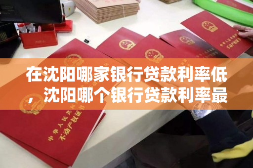 在沈阳哪家银行贷款利率低，沈阳哪个银行贷款利率最低