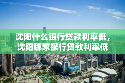 沈阳什么银行贷款利率低，沈阳哪家银行贷款利率低