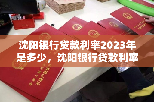 沈阳银行贷款利率2023年是多少，沈阳银行贷款利率2023年是多少呢
