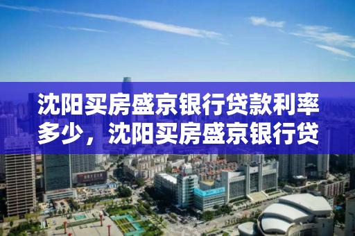 沈阳买房盛京银行贷款利率多少，沈阳买房盛京银行贷款利率多少啊