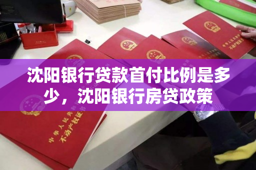 沈阳银行贷款首付比例是多少，沈阳银行房贷政策