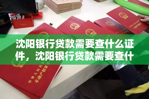 沈阳银行贷款需要查什么证件，沈阳银行贷款需要查什么证件资料