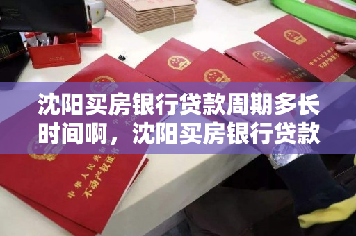 沈阳买房银行贷款周期多长时间啊，沈阳买房银行贷款周期多长时间啊