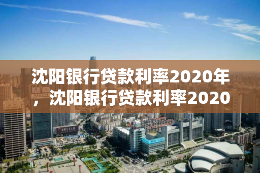 沈阳银行贷款利率2020年，沈阳银行贷款利率2020年最新