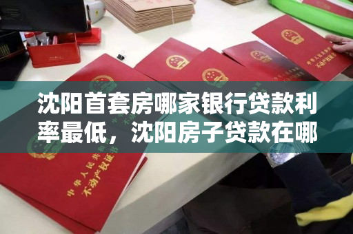 沈阳首套房哪家银行贷款利率最低，沈阳房子贷款在哪个银行比较多