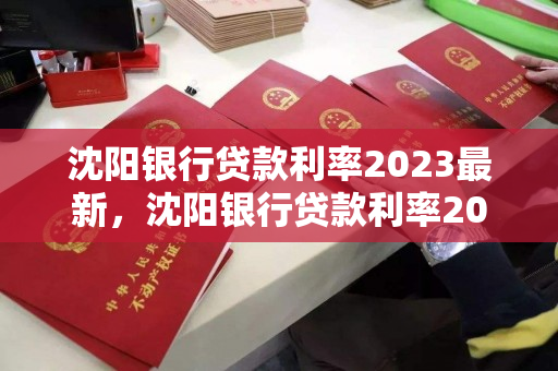 沈阳银行贷款利率2023最新，沈阳银行贷款利率2023最新消息