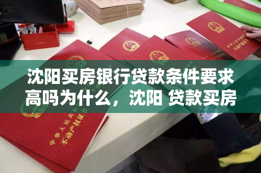 沈阳买房银行贷款条件要求高吗为什么,沈阳 贷款买房 沈阳买房银行贷款条件要求高吗为什么,沈阳 贷款买房