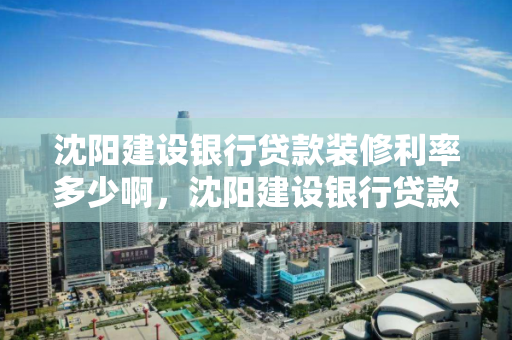 沈阳建设银行贷款装修利率多少啊，沈阳建设银行贷款装修利率多少啊怎么算
