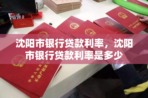 沈阳市银行贷款利率,沈阳市银行贷款利率是多少 沈阳市银行贷款利率,沈阳市银行贷款利率是多少