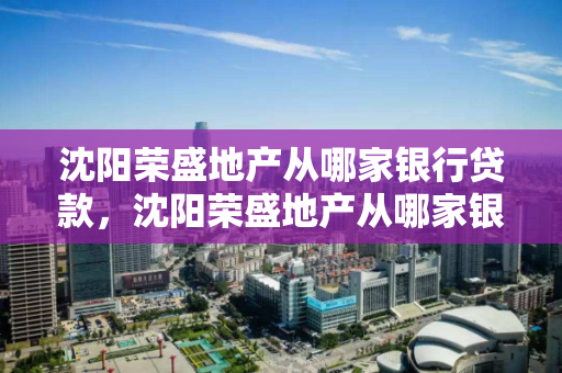 沈阳荣盛地产从哪家银行贷款,沈阳荣盛地产从哪家银行贷款最好 沈阳荣盛地产从哪家银行贷款,沈阳荣盛地产从哪家银行贷款最好