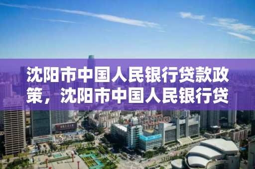 沈阳市中国人民银行贷款政策，沈阳市中国人民银行贷款政策最新