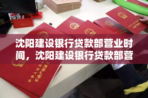 沈阳建设银行贷款部营业时间,沈阳建设银行贷款部营业时间查询 沈阳建设银行贷款部营业时间,沈阳建设银行贷款部营业时间查询