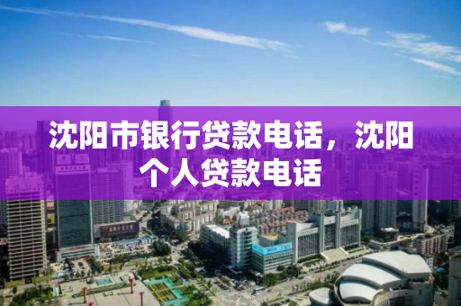 沈阳市银行贷款电话,沈阳个人贷款电话 沈阳市银行贷款电话,沈阳个人贷款电话
