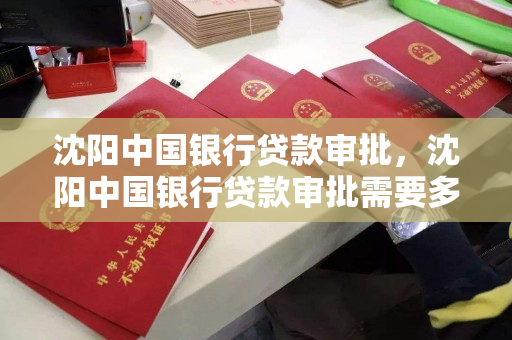 沈阳中国银行贷款审批，沈阳中国银行贷款审批需要多久