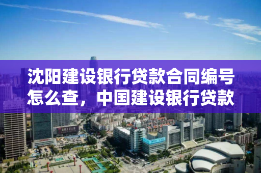 沈阳建设银行贷款合同编号怎么查，中国建设银行贷款合同编号查询