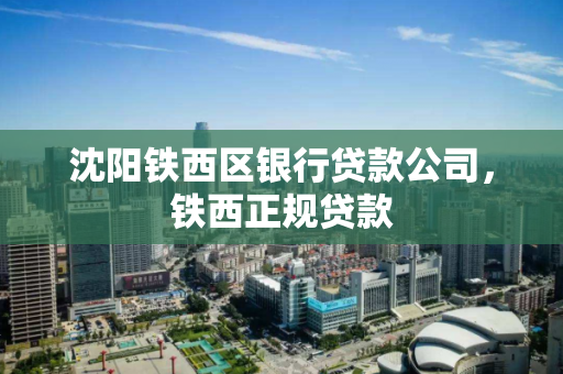 沈阳铁西区银行贷款公司，铁西正规贷款