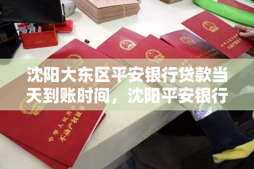 沈阳大东区平安银行贷款当天到账时间，沈阳平安银行贷款电话