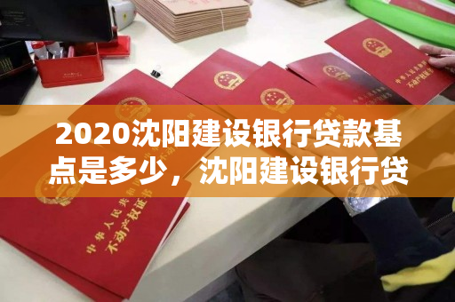 2020沈阳建设银行贷款基点是多少,沈阳建设银行贷款中心 2020沈阳建设银行贷款基点是多少,沈阳建设银行贷款中心