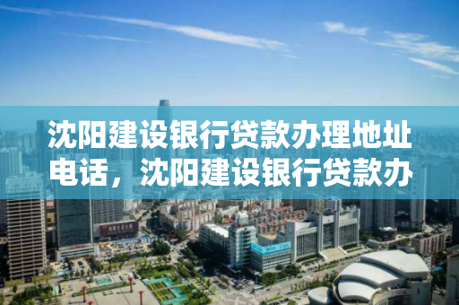 沈阳建设银行贷款办理地址电话,沈阳建设银行贷款办理地址电话查询 沈阳建设银行贷款办理地址电话,沈阳建设银行贷款办理地址电话查询