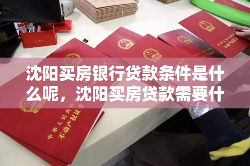 沈阳买房银行贷款条件是什么呢，沈阳买房贷款需要什么条件