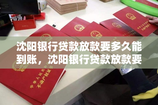 沈阳银行贷款放款要多久能到账，沈阳银行贷款放款要多久能到账呢