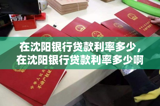 在沈阳银行贷款利率多少，在沈阳银行贷款利率多少啊