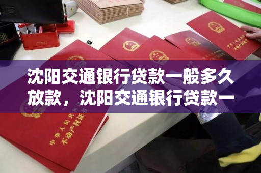 沈阳交通银行贷款一般多久放款,沈阳交通银行贷款一般多久放款下来 沈阳交通银行贷款一般多久放款,沈阳交通银行贷款一般多久放款下来