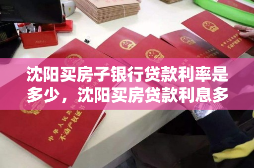 沈阳买房子银行贷款利率是多少,沈阳买房贷款利息多少 沈阳买房子银行贷款利率是多少,沈阳买房贷款利息多少