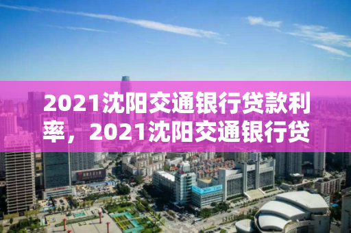 2021沈阳交通银行贷款利率，2021沈阳交通银行贷款利率表