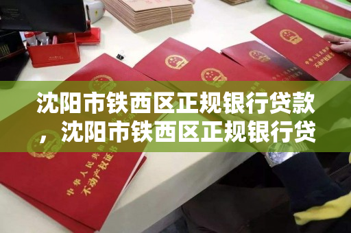 沈阳市铁西区正规银行贷款，沈阳市铁西区正规银行贷款公司